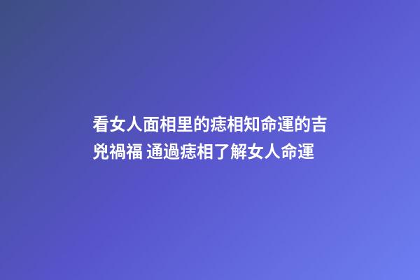 看女人面相里的痣相知命運的吉兇禍福 通過痣相了解女人命運
